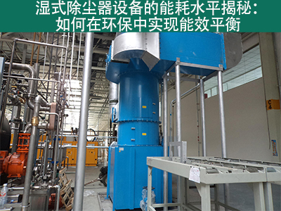 湿式除尘器能耗水平揭秘：如何在环保中实现能效平衡