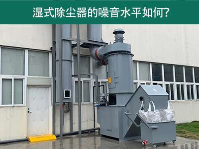 湿式除尘器的噪音水平解析：如何降低噪音，提升工作环...
