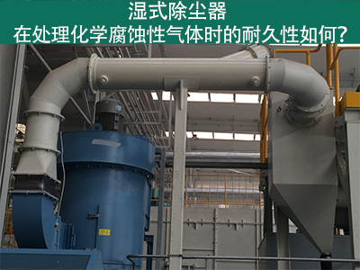 湿式除尘器耐久性分析：化学腐蚀性气体下的挑战与应对